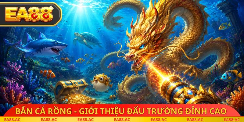 Bắn cá rồng - Giới thiệu đấu trường đỉnh cao