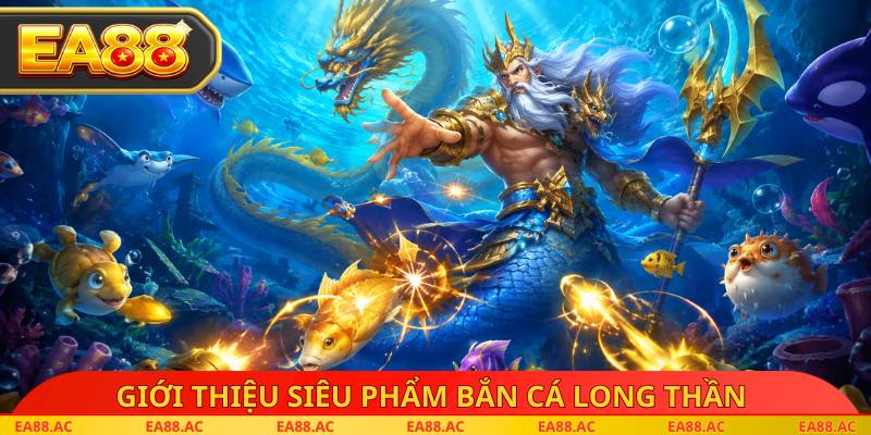Giới thiệu siêu phẩm bắn cá long thần