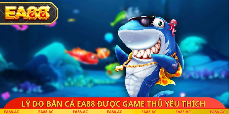 Lý do bắn cá EA88 được game thủ yêu thích