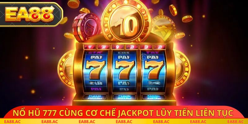 Nổ hũ 777 cùng cơ chế Jackpot lũy tiến liên tục