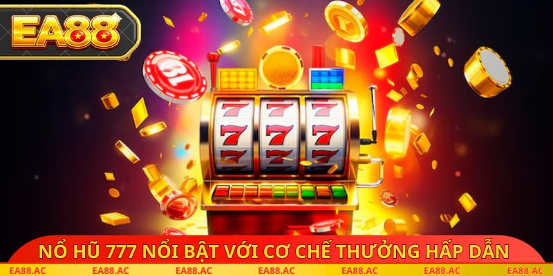 Nổ hũ 777 nổi bật với cơ chế thưởng hấp dẫn