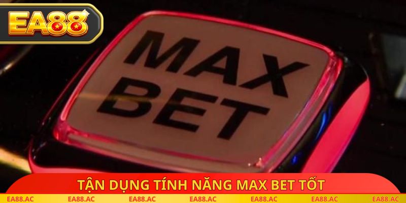 Tận dụng tính năng Max Bet tốt