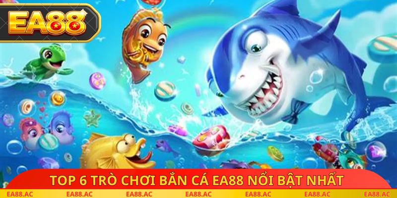 Top 6 trò chơi bắn cá EA88 nổi bật nhất