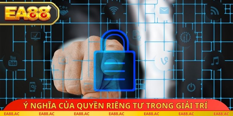 Ý nghĩa cốt lõi của quyền riêng tư trong giải trí